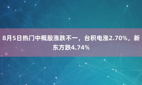 8月5日热门中概股涨跌不一，台积电涨2.70%，新东方跌4.74%