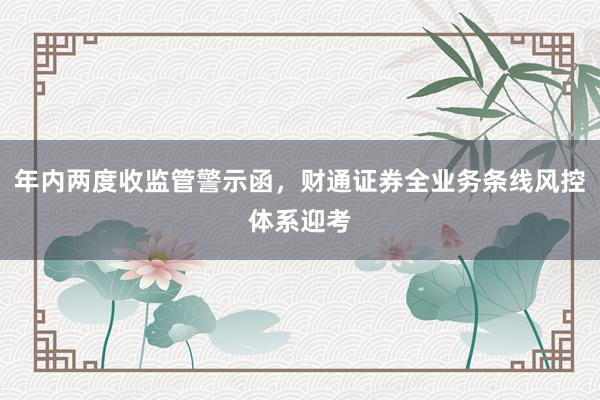 年内两度收监管警示函，财通证券全业务条线风控体系迎考