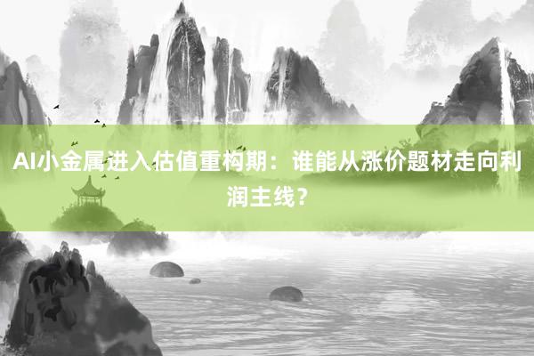 AI小金属进入估值重构期：谁能从涨价题材走向利润主线？