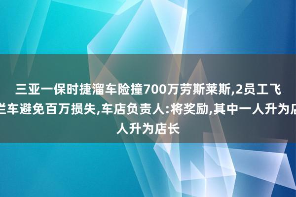 三亚一保时捷溜车险撞700万劳斯莱斯,2员工飞身拦车避免百万损失,车店负责人:将奖励,其中一人升为店长