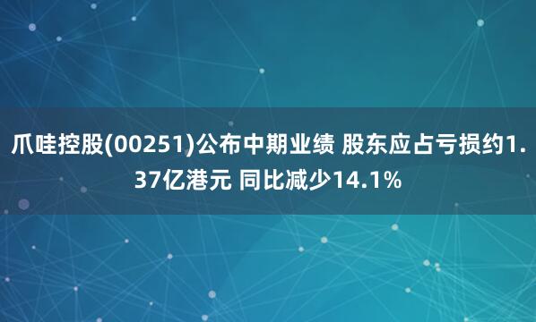 爪哇控股(00251)公布中期业绩 股东应占亏损约1.37亿港元 同比减少14.1%