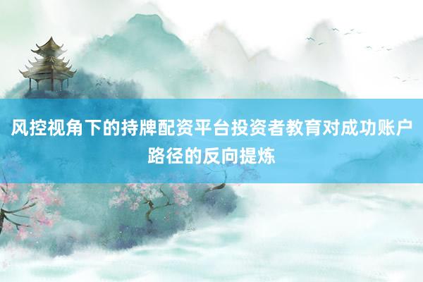 风控视角下的持牌配资平台投资者教育对成功账户路径的反向提炼