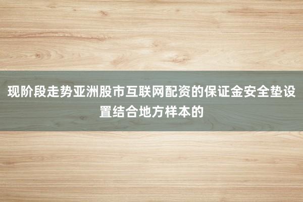 现阶段走势亚洲股市互联网配资的保证金安全垫设置结合地方样本的