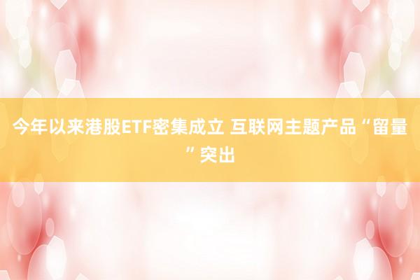 今年以来港股ETF密集成立 互联网主题产品“留量”突出