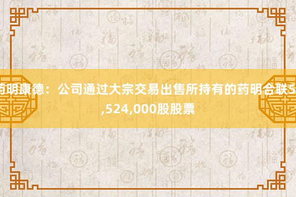 药明康德：公司通过大宗交易出售所持有的药明合联53,524,000股股票