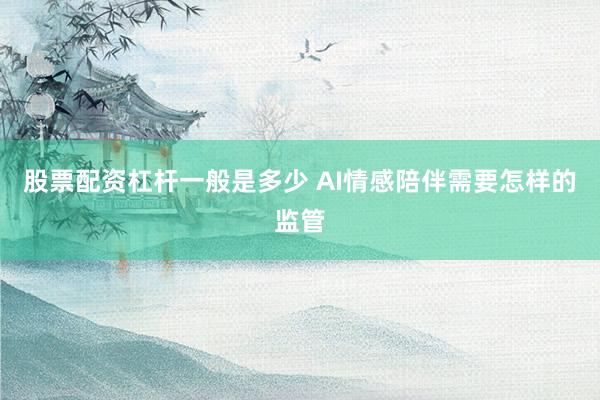 股票配资杠杆一般是多少 AI情感陪伴需要怎样的监管