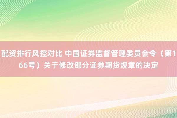 配资排行风控对比 中国证券监督管理委员会令（第166号）　　关于修改部分证券期货规章的决定