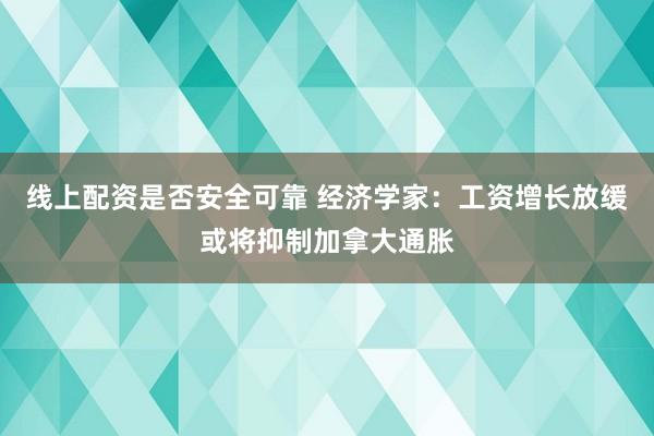 线上配资是否安全可靠 经济学家：工资增长放缓或将抑制加拿大通胀