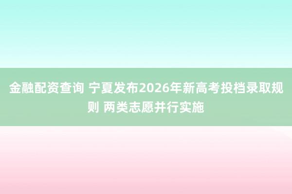 金融配资查询 宁夏发布2026年新高考投档录取规则 两类志愿并行实施