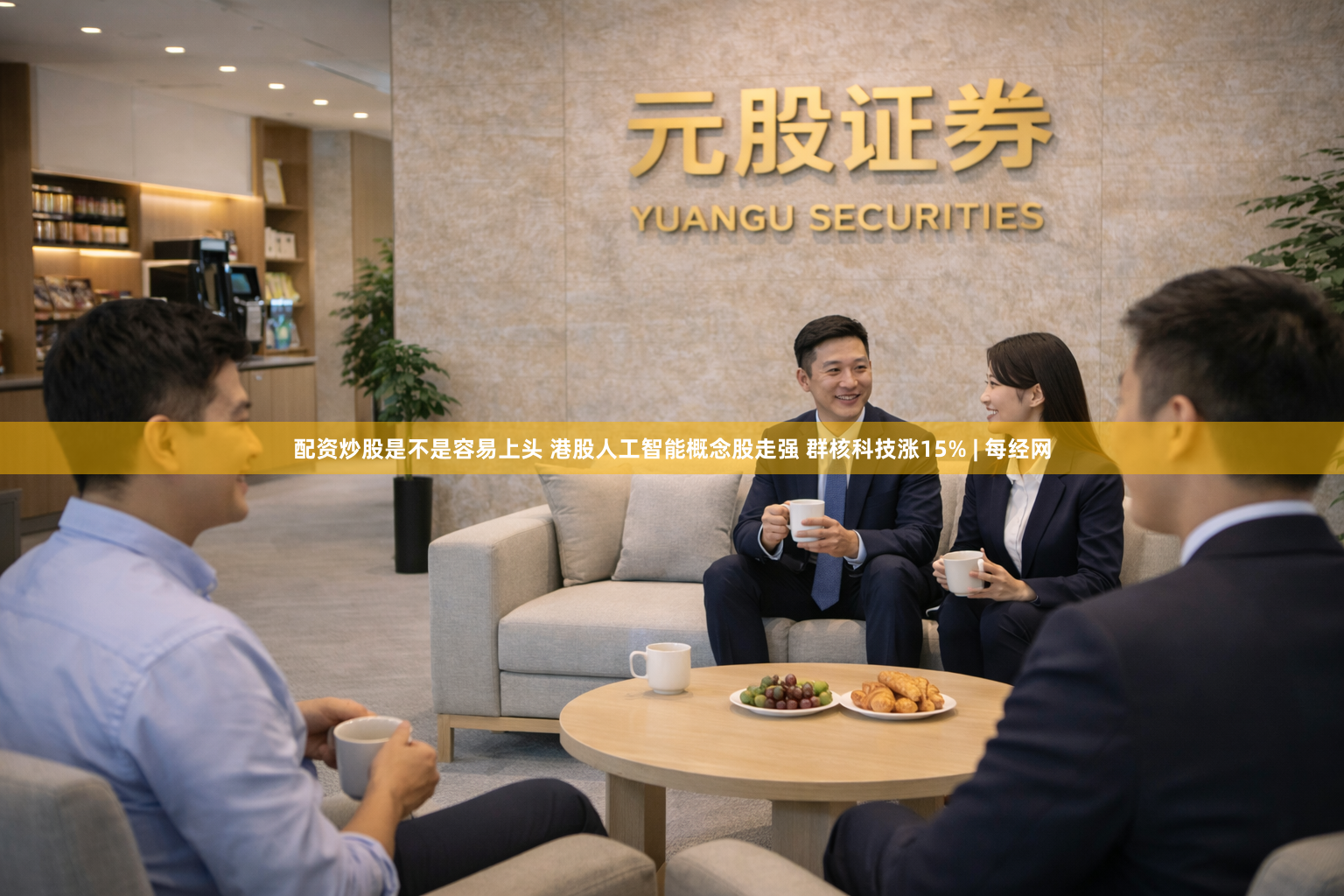 配资炒股是不是容易上头 港股人工智能概念股走强 群核科技涨15% | 每经网