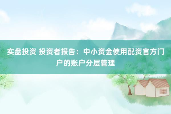 实盘投资 投资者报告：中小资金使用配资官方门户的账户分层管理