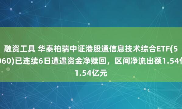 融资工具 华泰柏瑞中证港股通信息技术综合ETF(526060)已连续6日遭遇资金净赎回，区间净流出额1.54亿元