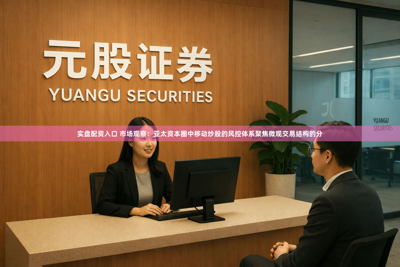 实盘配资入口 市场观察：亚太资本圈中移动炒股的风控体系聚焦微观交易结构的分