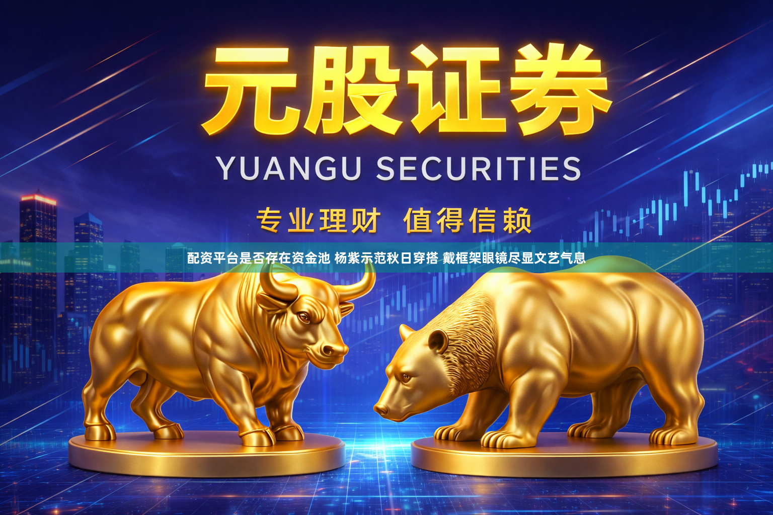配资平台是否存在资金池 杨紫示范秋日穿搭 戴框架眼镜尽显文艺气息