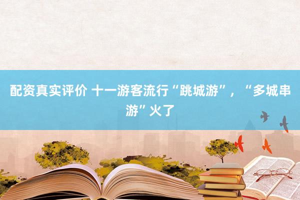 配资真实评价 十一游客流行“跳城游”，“多城串游”火了