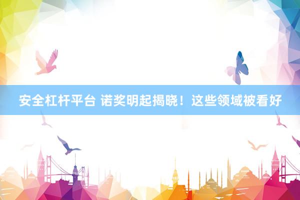 安全杠杆平台 诺奖明起揭晓！这些领域被看好