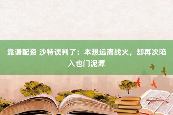 靠谱配资 沙特误判了：本想远离战火，却再次陷入也门泥潭