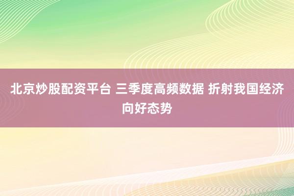 北京炒股配资平台 三季度高频数据 折射我国经济向好态势