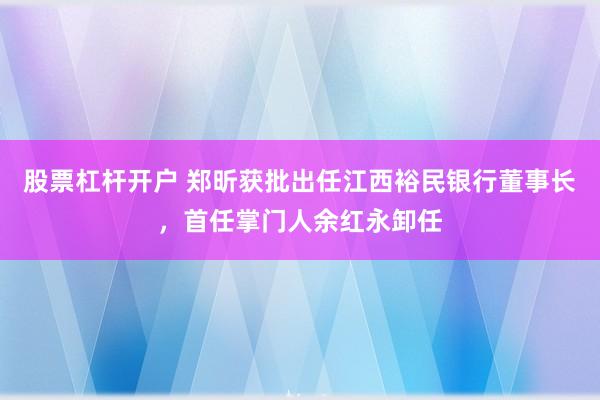 股票杠杆开户 郑昕获批出任江西裕民银行董事长，首任掌门人余红永卸任