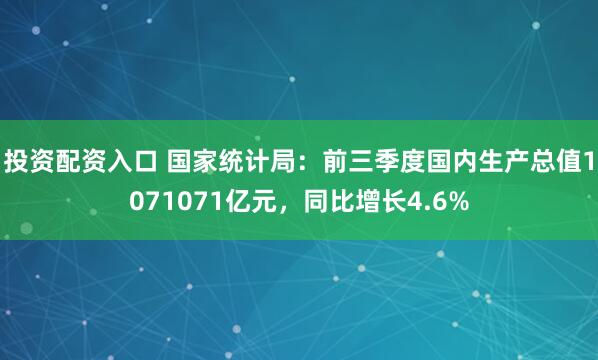 投资配资入口 国家统计局：前三季度国内生产总值1071071亿元，同比增长4.6%