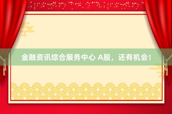 金融资讯综合服务中心 A股，还有机会！