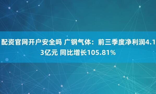配资官网开户安全吗 广钢气体：前三季度净利润4.13亿元 同比增长105.81%