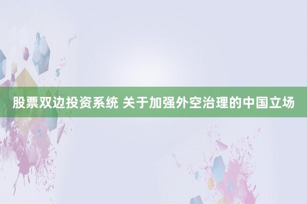 股票双边投资系统 关于加强外空治理的中国立场