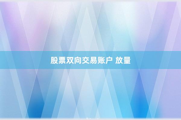 股票双向交易账户 放量
