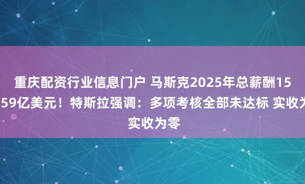 重庆配资行业信息门户 马斯克2025年总薪酬1583.59亿美元！特斯拉强调：多项考核全部未达标 实收为零