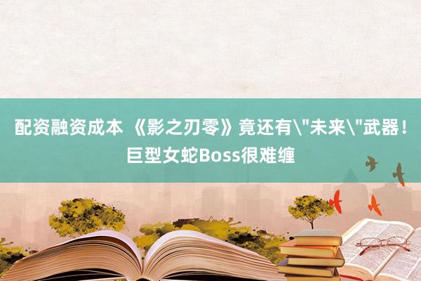 配资融资成本 《影之刃零》竟还有